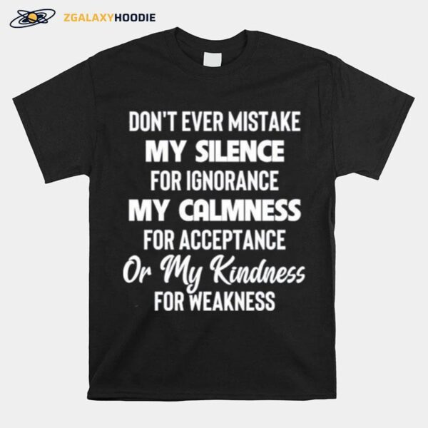 Dont Ever Mistake My Silence For Ignorance My Calmness For Acceptance Or My Kindness For Weakness T-Shirt