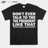 Dont Ever Talk To The President Like That Youre Just A Lightweight T-Shirt