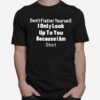 Dont Flatter Yourself I Only Look Up To You Because I Am Short T-Shirt