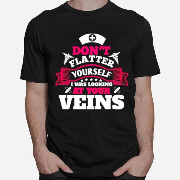 Dont Flatter Yourself I Was Looking At Your Veins T-Shirt