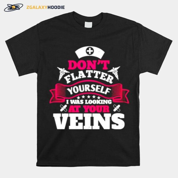 Dont Flatter Yourself I Was Looking At Your Veins T-Shirt