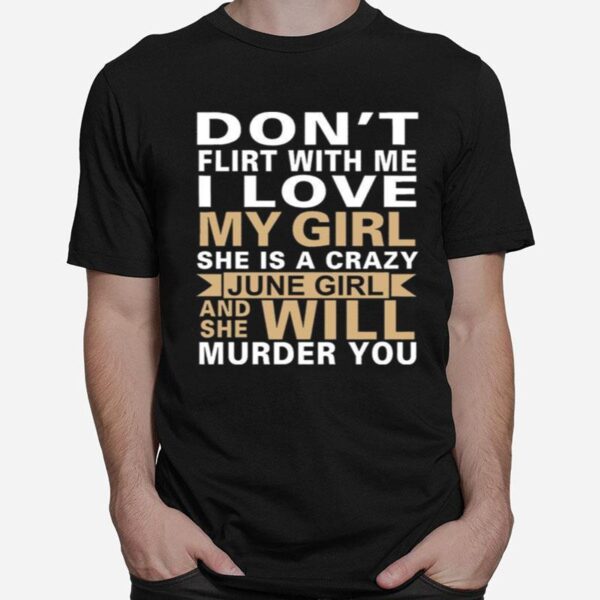 Dont Flirt With Me I Love My Girl She Is A Crazy June Girl And She Will Murder You T-Shirt