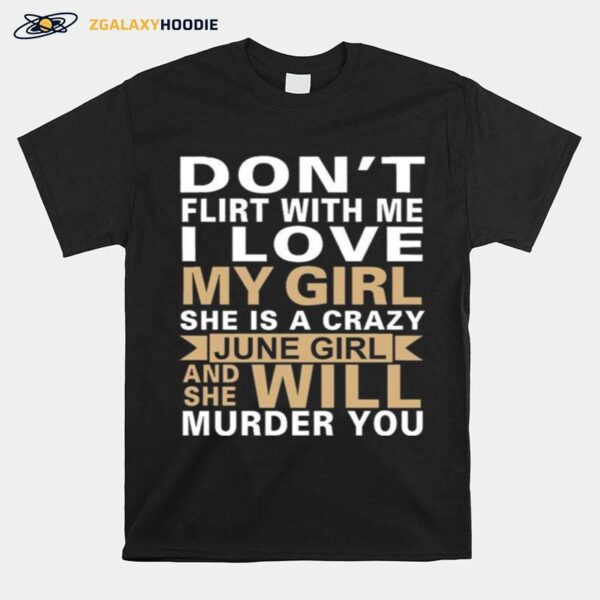 Dont Flirt With Me I Love My Girl She Is A Crazy June Girl And She Will Murder You T-Shirt