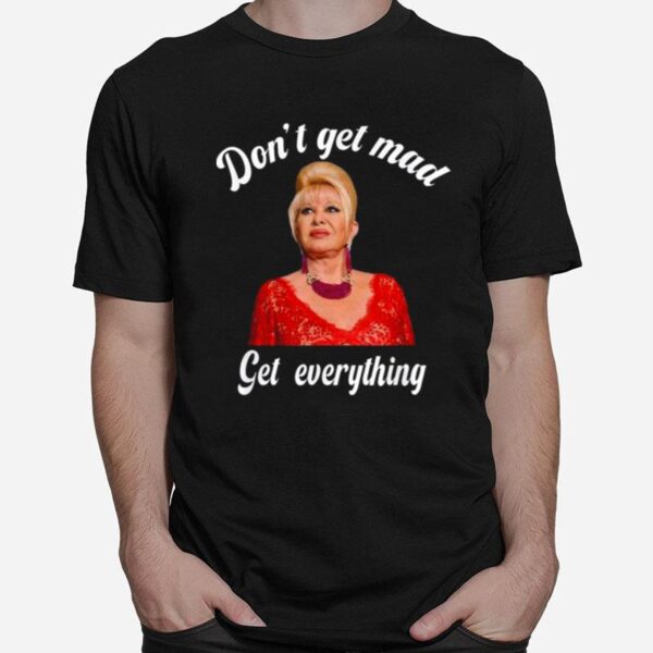 Dont Get Mad Get Everything Thank You I Trump T-Shirt