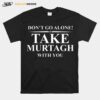 Dont Go Alone Take Murtagh With You T-Shirt