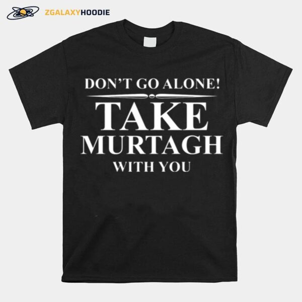 Dont Go Alone Take Murtagh With You T-Shirt