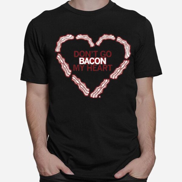 Dont Go Bacon My Heart T-Shirt