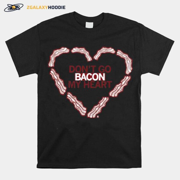 Dont Go Bacon My Heart T-Shirt