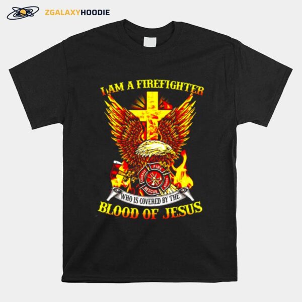 Eagle I Am A Firefighter Who Is Covered By The Blood Of Jesus T-Shirt