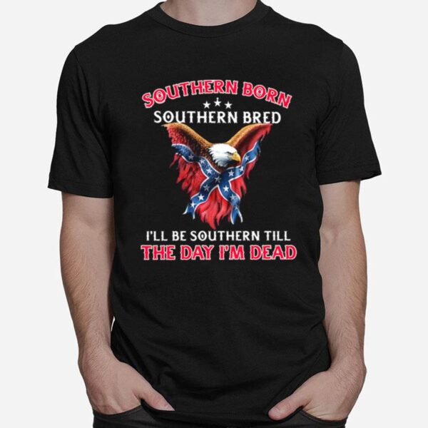 Eagle Southern Born Southern Bred Ill Be Southern Till The Day Im Dead Womens T-Shirt