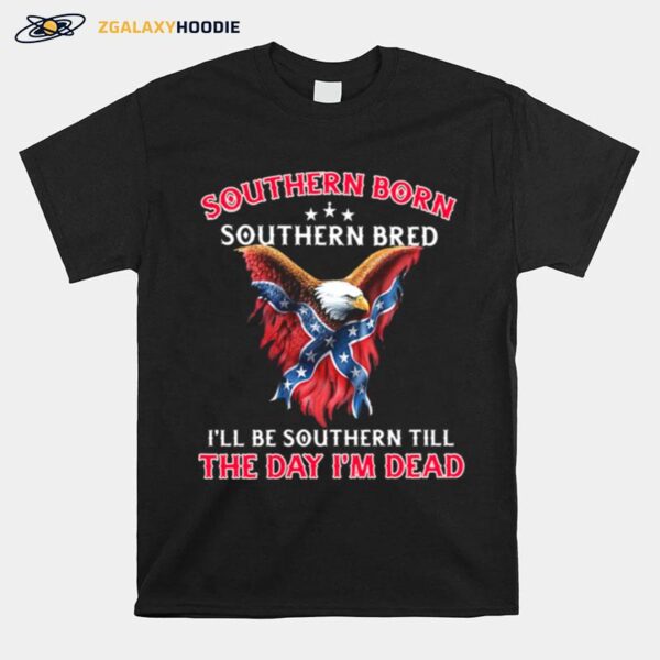 Eagle Southern Born Southern Bred Ill Be Southern Till The Day Im Dead Womens T-Shirt