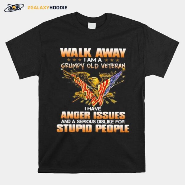 Eagle Walk Away I Am A Grumpy Old Veteran I Have Anger Issues And A Serious Dislike For Stupid People T-Shirt