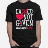 Earned Not Given Nurse Life Heart T-Shirt