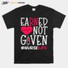 Earned Not Given Nurse Life Heart T-Shirt