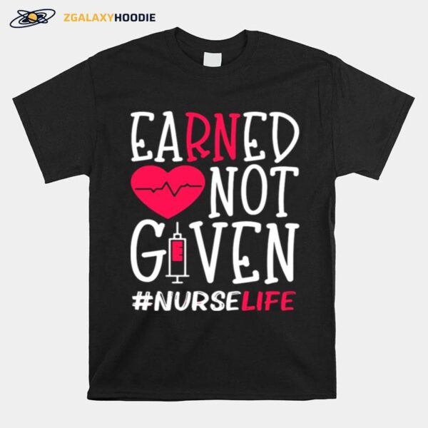 Earned Not Given Nurse Life Heart T-Shirt