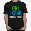 Earth One Home Theres No Planet B T-Shirt