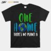 Earth One Home Theres No Planet B T-Shirt