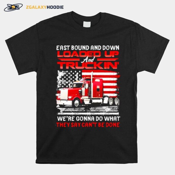 East Bound And Down Loaded Up Truckin Were Gonna Do What They Cant Be Done American Flag T-Shirt