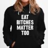 Eat Bitches Matter Too Hoodie