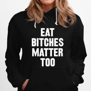 Eat Bitches Matter Too Hoodie