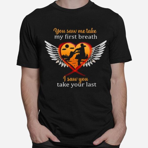 Father And Son You Saw Me Take My First Breath I Saw You Take Your Last T-Shirt