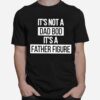 Father Figure Its Not A Dad Bod Its A Father Figure T-Shirt