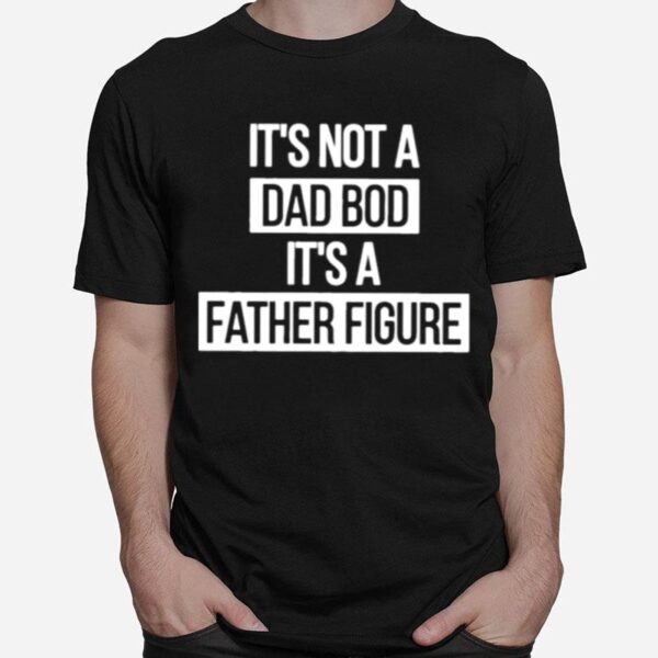 Father Figure Its Not A Dad Bod Its A Father Figure T-Shirt