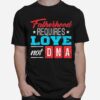 Fatherhood Requires Love Not Dna T-Shirt