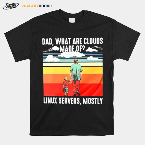 Fathers Day Dad What Are Cloud Made Of Linux Servers Mostly T-Shirt