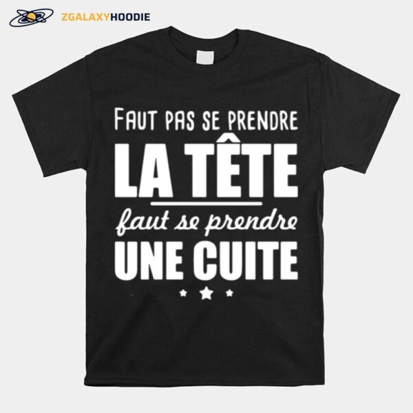 Faut Pas Se Prendre La Tete Faut Se Prendre Une Cuite T-Shirt