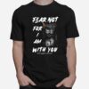 Fear Not For I Am With You Isaiah 41 10 T-Shirt