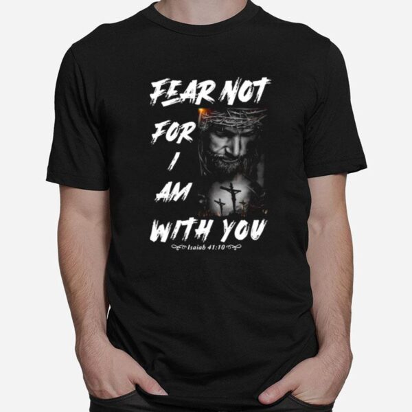 Fear Not For I Am With You Isaiah 41 10 T-Shirt