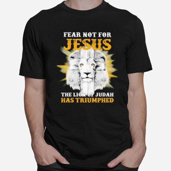 Fear Not For Jesus The Lion Of Judah Has Triumphed T-Shirt