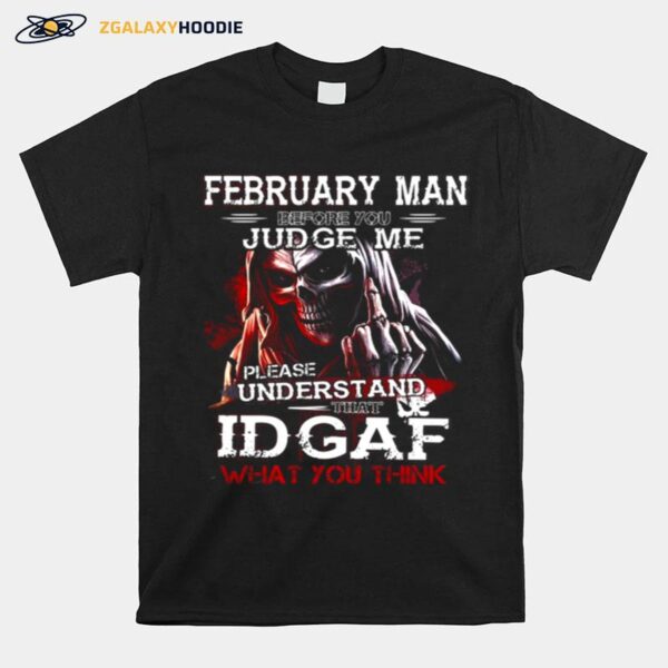 February Man Before You Judge Me Please Understand That Idgaf What You Think T-Shirt