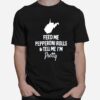 Feed Me Pepperoni Rolls And Tell Me Im Pretty T-Shirt