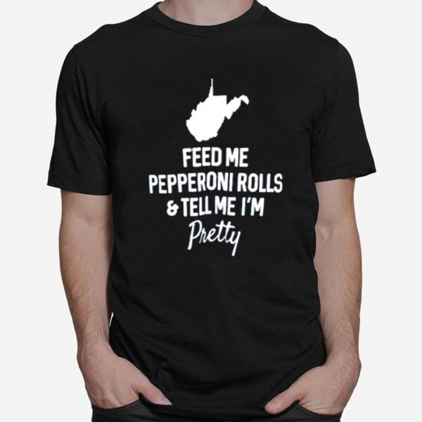 Feed Me Pepperoni Rolls And Tell Me Im Pretty T-Shirt