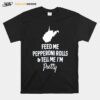 Feed Me Pepperoni Rolls And Tell Me Im Pretty T-Shirt