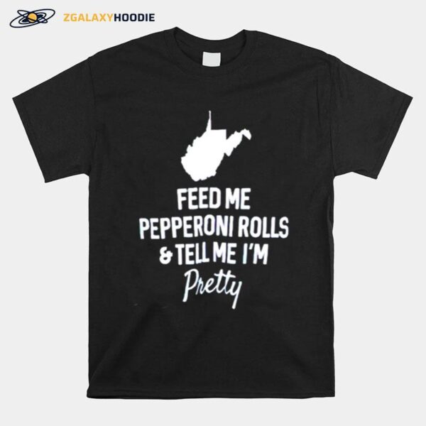 Feed Me Pepperoni Rolls And Tell Me Im Pretty T-Shirt