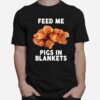 Feed Me Pigs In Blankets T-Shirt