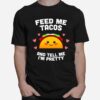 Feed Me Tacos And Tell Me Im Pretty T-Shirt