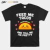 Feed Me Tacos And Tell Me Im Pretty T-Shirt