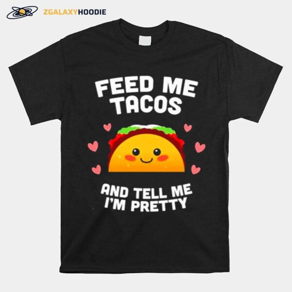 Feed Me Tacos And Tell Me Im Pretty T-Shirt