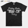 Feeling Kinda Idgaf Ish Today T-Shirt