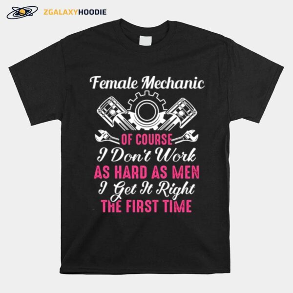 Female Mechanic Of Course I Dont Work As Hard As Men Get It Right The First Time T-Shirt