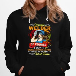 Female Welder Of Course I Dont Work As Hard As Men I Get It Right The First Time Hoodie