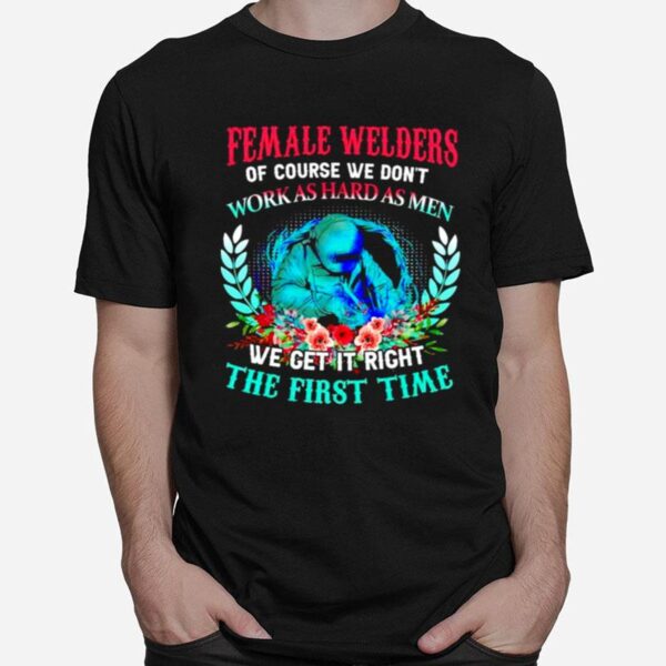 Female Welders Of Course We Dont Work As Hard As Men T-Shirt