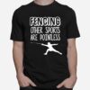 Fencing Other Sports Are Pointless Fence T-Shirt