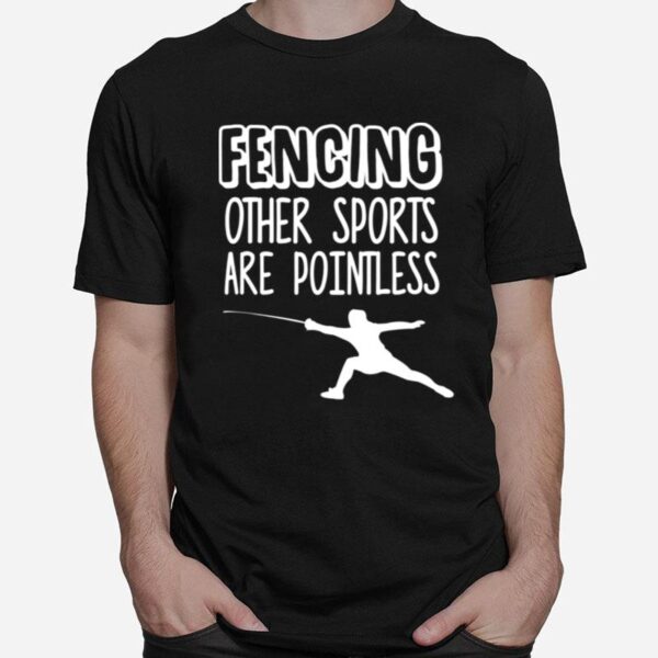 Fencing Other Sports Are Pointless Fence T-Shirt