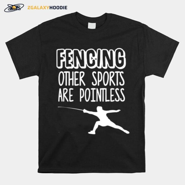 Fencing Other Sports Are Pointless Fence T-Shirt