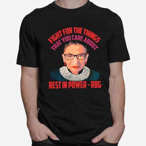 Fight For The Things That You Care About Rest In Power Rbg T-Shirt